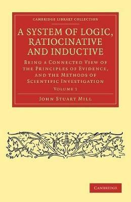 A System of Logic, Ratiocinative and Inductive: Being a Connected View of the Principles of Evidence, and the Methods of Scientific Investigation - John Stuart Mill - cover