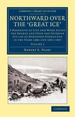 Northward Over the Great Ice: A Narrative of Life and work Along the Shores and upon the Interior Ice-Cap of Northern Greenland in the Years 1886 and 1891–1897, etc