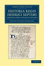 Historia Regis Henrici Septimi, a Bernardo Andrea Tholosate Conscripta: Necnon Alia Quaedam ad Eundem Regem Spectantia
