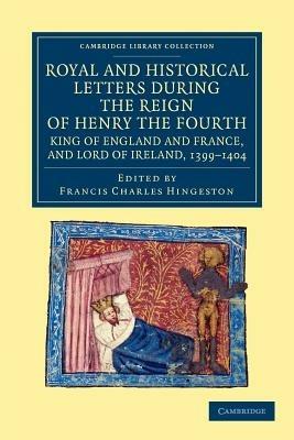 Royal and Historical Letters during the Reign of Henry the Fourth, King of England and France, and Lord of Ireland, 1399-1404 - cover