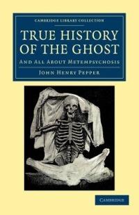 True History of the Ghost: And All about Metempsychosis - John Henry Pepper - cover