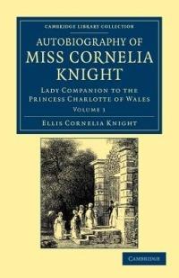Autobiography of Miss Cornelia Knight: Lady Companion to the Princess Charlotte of Wales - Ellis Cornelia Knight - cover