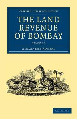 The Land Revenue of Bombay: A History of its Administration, Rise, and Progress - Alexander Rogers - cover