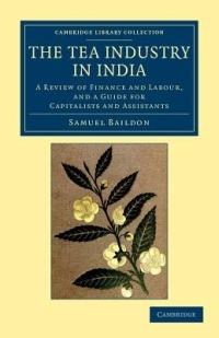The Tea Industry in India: A Review of Finance and Labour, and a Guide for Capitalists and Assistants - Samuel Baildon - cover