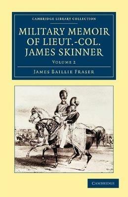 Military Memoir of Lieut.-Col. James Skinner, C.B.: For Many Years a Distinguished Officer Commanding a Corps of Irregular Cavalry in the Service of the H. E. I. C. - James Baillie Fraser - cover