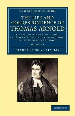 The Life and Correspondence of Thomas Arnold: Late Head Master of Rugby School, and Regius Professor of Modern History in the University of Oxford - Arthur Penrhyn Stanley - cover