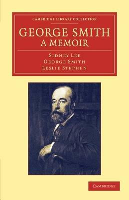 George Smith, a Memoir: With Some Pages of Autobiography - Sidney Lee,George Smith,Leslie Stephen - cover