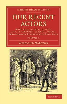 Our Recent Actors: Being Recollections Critical, and, in Many Cases, Personal, of Late Distinguished Performers of Both Sexes - Westland Marston - cover