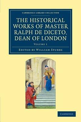 Radulfi de Diceto Decani Lundoniensis opera historica: The Historical Works of Master Ralph de Diceto, Dean of London - Ralph de Diceto - cover