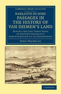 Narrative of Some Passages in the History of Van Diemen's Land: During the Last Three Years of Sir John Franklin's Administration of its Government - John Franklin - cover