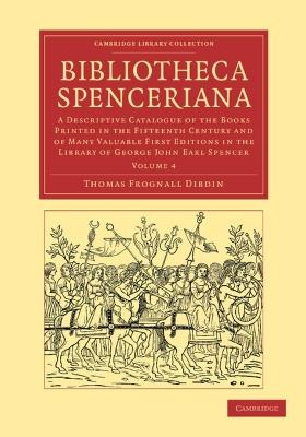 Bibliotheca Spenceriana: A Descriptive Catalogue of the Books Printed in the Fifteenth Century and of Many Valuable First Editions in the Library of George John Earl Spencer - Thomas Frognall Dibdin - cover