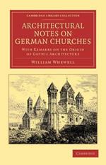 Architectural Notes on German Churches: With Remarks on the Origin of Gothic Architecture