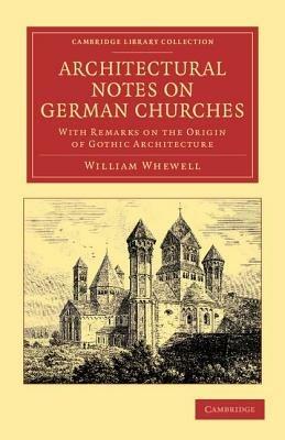Architectural Notes on German Churches: With Remarks on the Origin of Gothic Architecture - William Whewell - cover