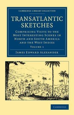 Transatlantic Sketches: Comprising Visits to the Most Interesting Scenes in North and South America, and the West Indies - James Edward Alexander - cover