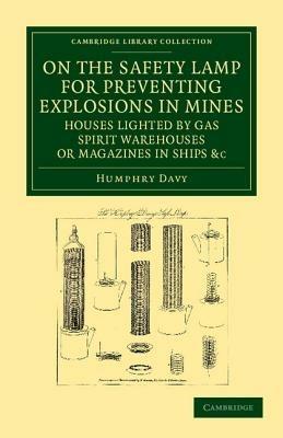 On the Safety Lamp for Preventing Explosions in Mines, Houses Lighted by Gas, Spirit Warehouses, or Magazines in Ships, etc.: With Some Researches on Flame - Humphry Davy - cover