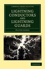 Lightning Conductors and Lightning Guards: A Treatise on the Protection of Buildings, of Telegraph Instruments and Submarine Cables, and of Electrical Installations Generally, from Damage by Atmospheric Discharges