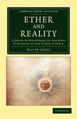 Ether and Reality: A Series of Discourses on the Many Functions of the Ether of Space - Oliver Lodge - cover
