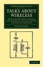 Talks about Wireless: With Some Pioneering History and Some Hints and Calculations for Wireless Amateurs