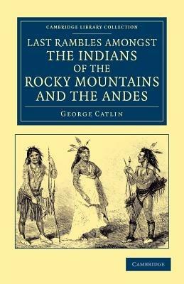Last Rambles amongst the Indians of the Rocky Mountains and the Andes - George Catlin - cover