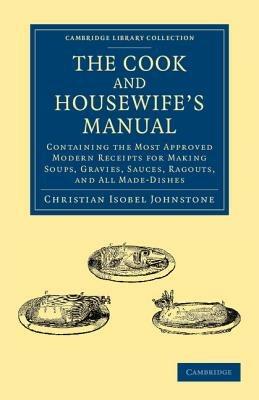 The Cook and Housewife's Manual: Containing the Most Approved Modern Receipts for Making Soups, Gravies, Sauces, Ragouts, and All Made-Dishes - Christian Isobel Johnstone - cover