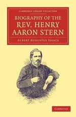 Biography of the Rev. Henry Aaron Stern, D.D.: For More than Forty Years a Missionary amongst the Jews: Containing an Account of his Labours and Travels in Mesopotamia, Persia, Arabia, Turkey, Abyssinia, and England
