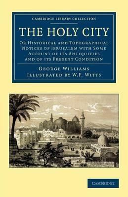 The Holy City: Or Historical and Topographical Notices of Jerusalem with Some Account of its Antiquities and of its Present Condition - George Williams - cover