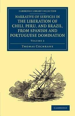 Narrative of Services in the Liberation of Chili, Peru, and Brazil, from Spanish and Portuguese Domination - Thomas Cochrane - cover