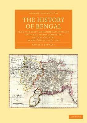 The History of Bengal: From the First Mohammedan Invasion until the Virtual Conquest of that Country by the English AD 1757 - Charles Stewart - cover