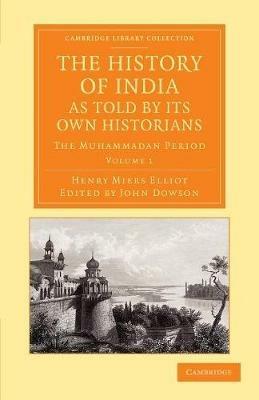 The History of India, as Told by its Own Historians: The Muhammadan Period - Henry Miers Elliot - cover