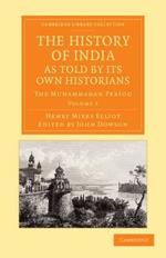 The History of India, as Told by its Own Historians: The Muhammadan Period