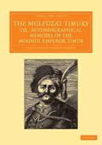 The Mulfuzat Timury, or, Autobiographical Memoirs of the Moghul Emperor Timur: Written in the Jagtay Turky Language