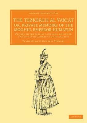 The Tezkereh al Vakiat; or, Private Memoirs of the Moghul Emperor Humayun: Written in the Persian Language, by Jouher, a Confidential Domestic of His Majesty - Jauhar - cover