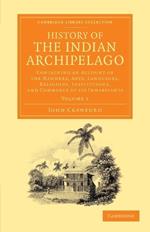 History of the Indian Archipelago: Containing an Account of the Manners, Art, Languages, Religions, Institutions, and Commerce of its Inhabitants