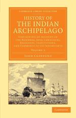 History of the Indian Archipelago: Containing an Account of the Manners, Art, Languages, Religions, Institutions, and Commerce of its Inhabitants