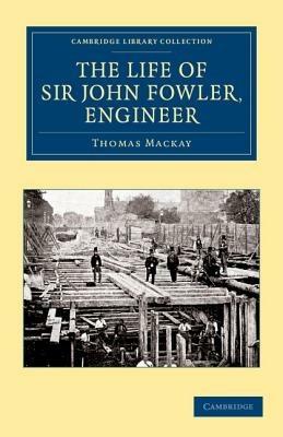 The Life of Sir John Fowler, Engineer - Thomas Mackay - cover
