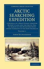 Arctic Searching Expedition: A Journal of a Boat-Voyage through Rupert's Land and the Arctic Sea, in Search of the Discovery Ships under Command of Sir John Franklin