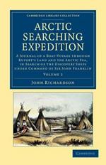 Arctic Searching Expedition: A Journal of a Boat-Voyage through Rupert's Land and the Arctic Sea, in Search of the Discovery Ships under Command of Sir John Franklin