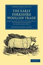 The Early Yorkshire Woollen Trade: Extracts from the Hull Customs' Rolls, and Complete Transcripts of the Ulnagers' Rolls