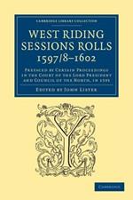 West Riding Sessions Rolls, 1597/8-1602: Prefaced by Certain Proceedings in the Court of the Lord President and Council of the North, in 1595