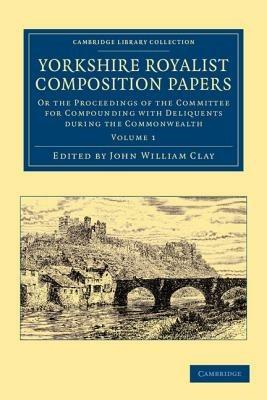Yorkshire Royalist Composition Papers: Or the Proceedings of the Committee for Compounding with Deliquents during the Commonwealth - cover