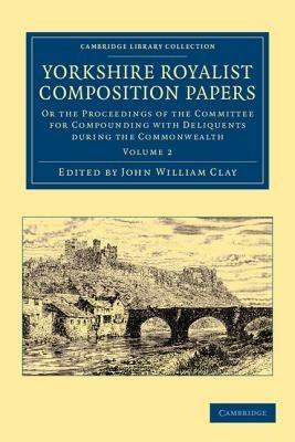 Yorkshire Royalist Composition Papers: Or the Proceedings of the Committee for Compounding with Deliquents during the Commonwealth - cover