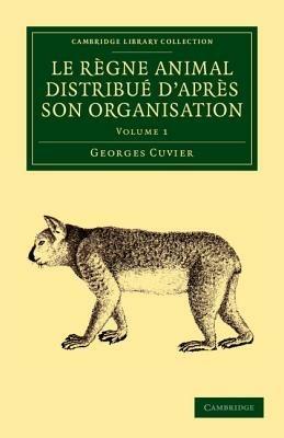 Le regne animal distribue d'apres son organisation: Pour servir de base a l'histoire naturelle des animaux et d'introduction a l'anatomie comparee - Georges Cuvier - cover