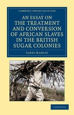 An Essay on the Treatment and Conversion of African Slaves in the British Sugar Colonies - James Ramsay - cover