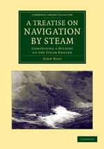 A Treatise on Navigation by Steam: Comprising a History of the Steam Engine
