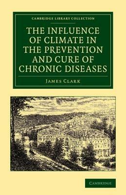 The Influence of Climate in the Prevention and Cure of Chronic Diseases - James Clark - cover