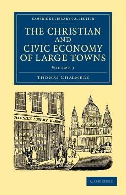 The Christian and Civic Economy of Large Towns: Volume 3 - Thomas Chalmers - cover