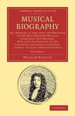 Musical Biography: Volume 1: Or, Memoirs of the Lives and Writings of the Most Eminent Musical Composers and Writers, Who Have Flourished in the Different Countries of Europe during the Last Three Centuries - William Bingley - cover