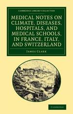 Medical Notes on Climate, Diseases, Hospitals, and Medical Schools, in France, Italy, and Switzerland: Comprising an Inquiry into the Effects of a Residence in the South of Europe, in Cases of Pulmonary Consumption