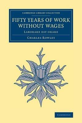 Fifty Years of Work without Wages: Laborare est orare - Charles Rowley - cover