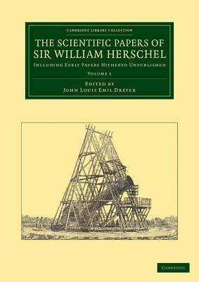 The Scientific Papers of Sir William Herschel: Volume 1: Including Early Papers Hitherto Unpublished - William Herschel - cover